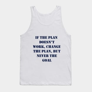 If the plan doesn’t work, change the plan, but never the goal Tank Top